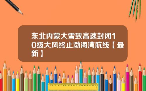 东北内蒙大雪致高速封闭10级大风终止渤海湾航线【最新】