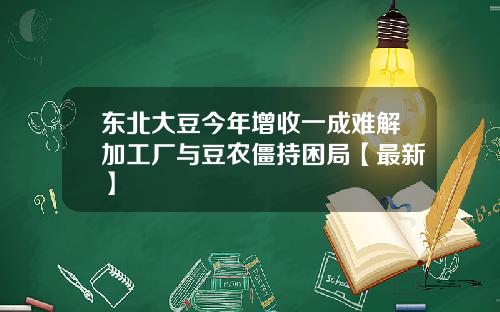东北大豆今年增收一成难解加工厂与豆农僵持困局【最新】