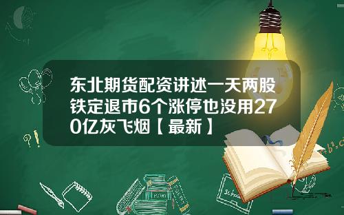 东北期货配资讲述一天两股铁定退市6个涨停也没用270亿灰飞烟【最新】