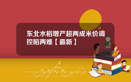 东北水稻增产超两成米价调控陷两难【最新】