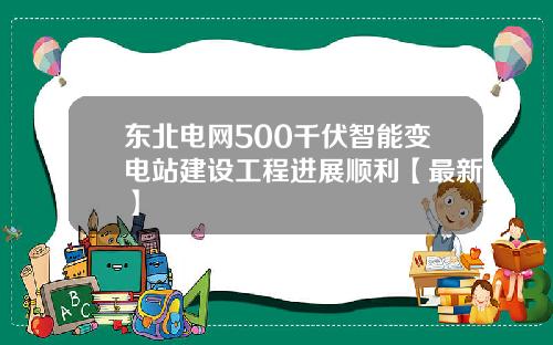 东北电网500千伏智能变电站建设工程进展顺利【最新】