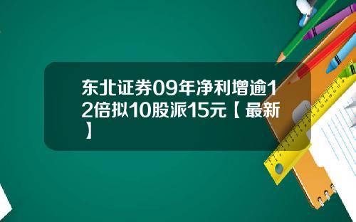 东北证券09年净利增逾12倍拟10股派15元【最新】