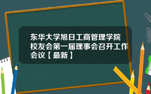东华大学旭日工商管理学院校友会第一届理事会召开工作会议【最新】