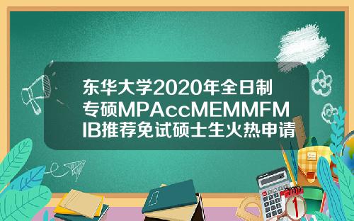 东华大学2020年全日制专硕MPAccMEMMFMIB推荐免试硕士生火热申请中【最新】