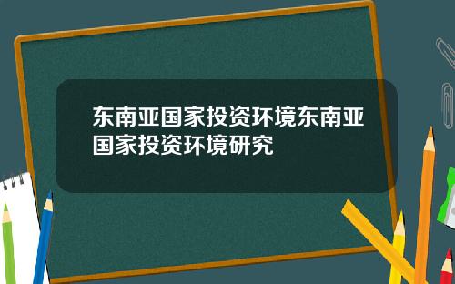 东南亚国家投资环境东南亚国家投资环境研究