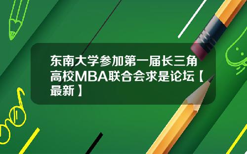 东南大学参加第一届长三角高校MBA联合会求是论坛【最新】