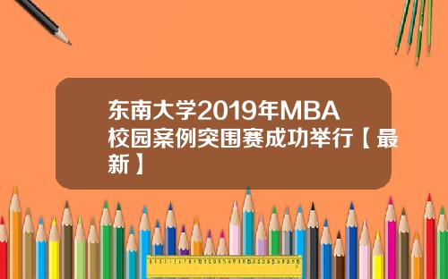 东南大学2019年MBA校园案例突围赛成功举行【最新】