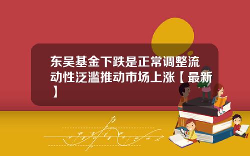东吴基金下跌是正常调整流动性泛滥推动市场上涨【最新】