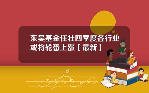 东吴基金任壮四季度各行业或将轮番上涨【最新】