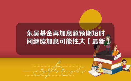 东吴基金再加息超预期短时间继续加息可能性大【最新】