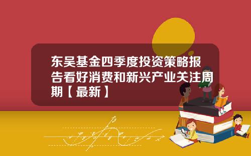 东吴基金四季度投资策略报告看好消费和新兴产业关注周期【最新】