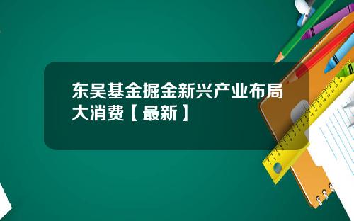 东吴基金掘金新兴产业布局大消费【最新】