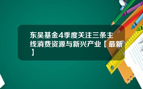 东吴基金4季度关注三条主线消费资源与新兴产业【最新】