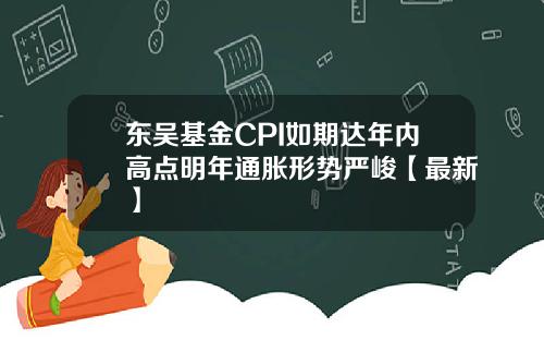 东吴基金CPI如期达年内高点明年通胀形势严峻【最新】