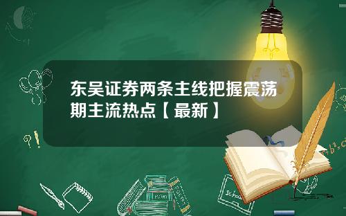 东吴证券两条主线把握震荡期主流热点【最新】