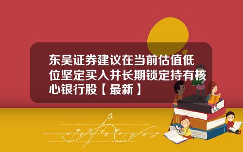 东吴证券建议在当前估值低位坚定买入并长期锁定持有核心银行股【最新】