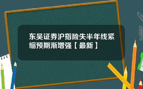 东吴证券沪指险失半年线紧缩预期渐增强【最新】
