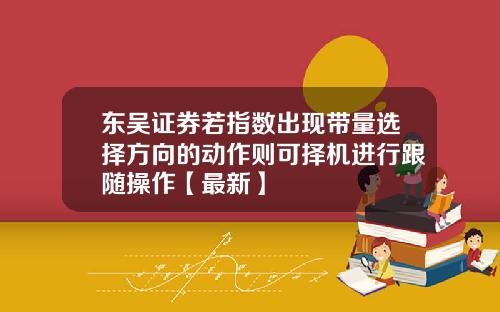东吴证券若指数出现带量选择方向的动作则可择机进行跟随操作【最新】