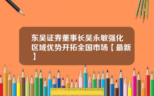 东吴证券董事长吴永敏强化区域优势开拓全国市场【最新】