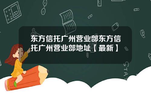 东方信托广州营业部东方信托广州营业部地址【最新】