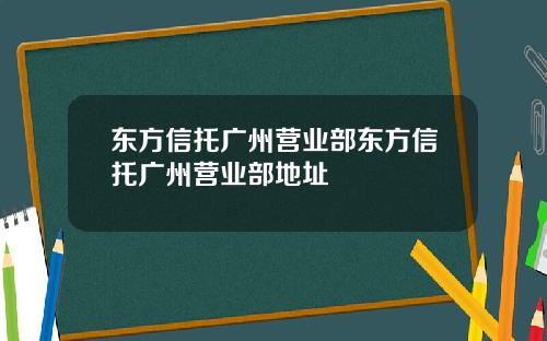 东方信托广州营业部东方信托广州营业部地址