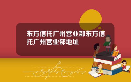 东方信托广州营业部东方信托广州营业部地址