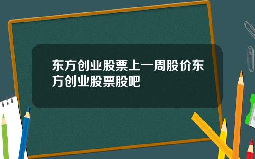 东方创业股票上一周股价东方创业股票股吧