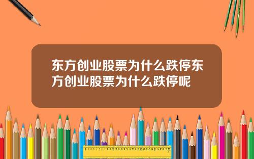 东方创业股票为什么跌停东方创业股票为什么跌停呢