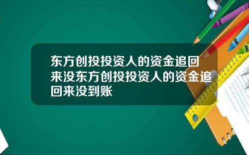 东方创投投资人的资金追回来没东方创投投资人的资金追回来没到账