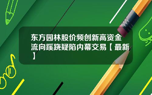 东方园林股价频创新高资金流向蹊跷疑陷内幕交易【最新】
