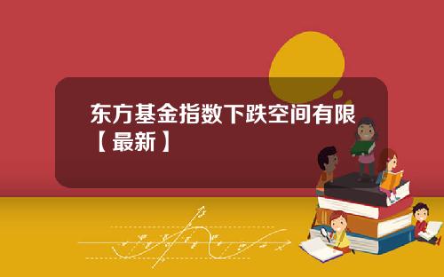 东方基金指数下跌空间有限【最新】