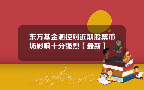 东方基金调控对近期股票市场影响十分强烈【最新】