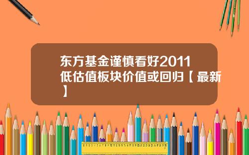 东方基金谨慎看好2011低估值板块价值或回归【最新】