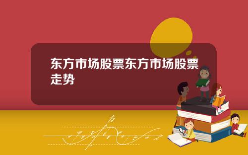 东方市场股票东方市场股票走势