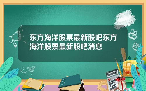 东方海洋股票最新股吧东方海洋股票最新股吧消息