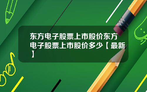 东方电子股票上市股价东方电子股票上市股价多少【最新】