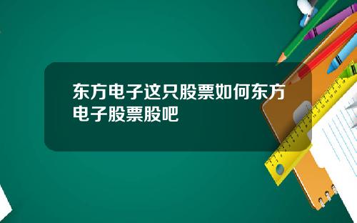东方电子这只股票如何东方电子股票股吧