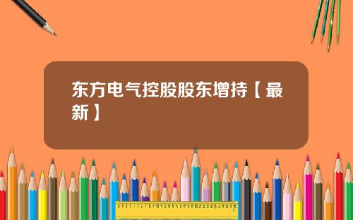 东方电气控股股东增持【最新】