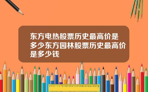 东方电热股票历史最高价是多少东方园林股票历史最高价是多少钱