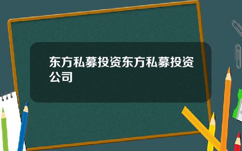 东方私募投资东方私募投资公司