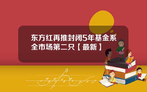 东方红再推封闭5年基金系全市场第二只【最新】