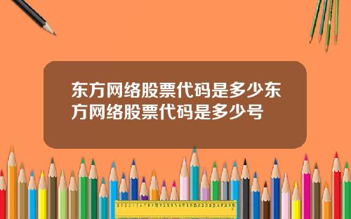 东方网络股票代码是多少东方网络股票代码是多少号