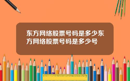 东方网络股票号码是多少东方网络股票号码是多少号
