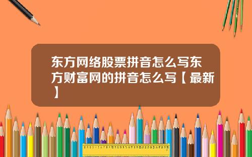 东方网络股票拼音怎么写东方财富网的拼音怎么写【最新】