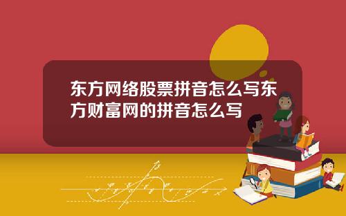 东方网络股票拼音怎么写东方财富网的拼音怎么写