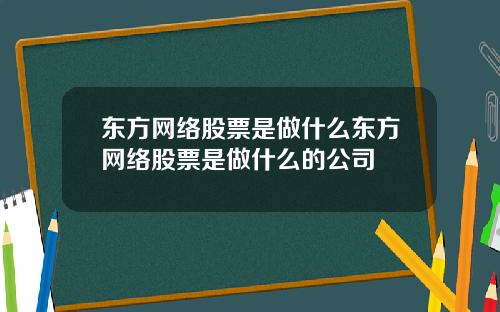 东方网络股票是做什么东方网络股票是做什么的公司