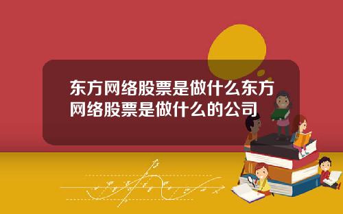 东方网络股票是做什么东方网络股票是做什么的公司