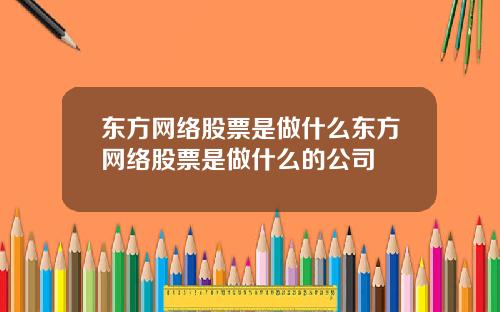 东方网络股票是做什么东方网络股票是做什么的公司