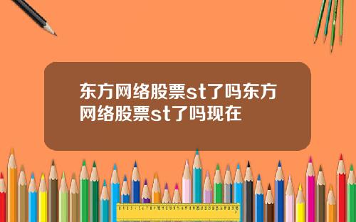 东方网络股票st了吗东方网络股票st了吗现在