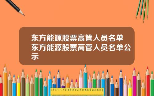 东方能源股票高管人员名单东方能源股票高管人员名单公示